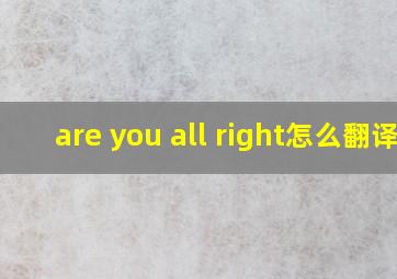 are you all right怎么翻译